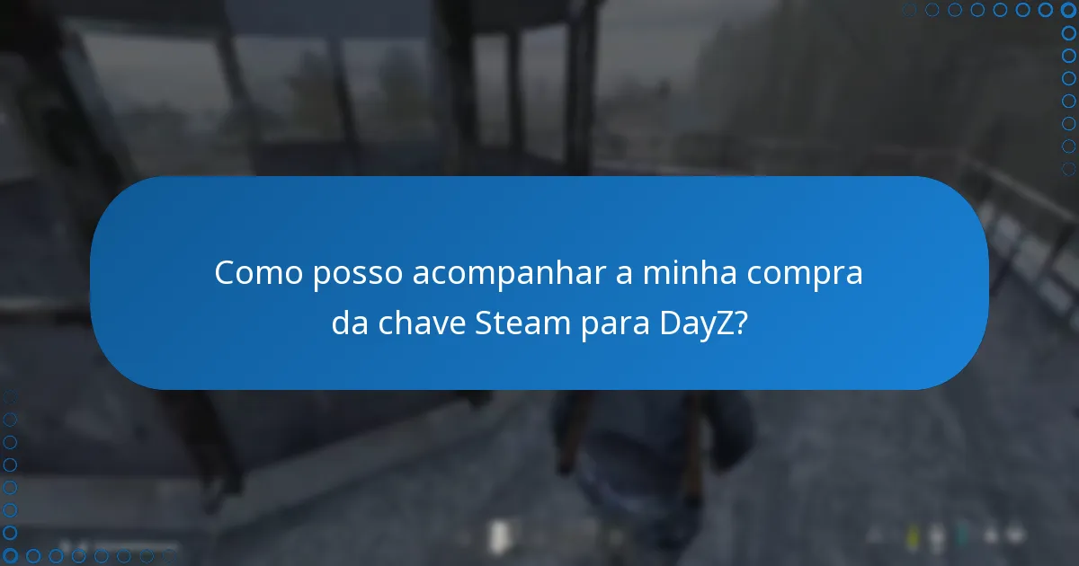 Como posso acompanhar a minha compra da chave Steam para DayZ?