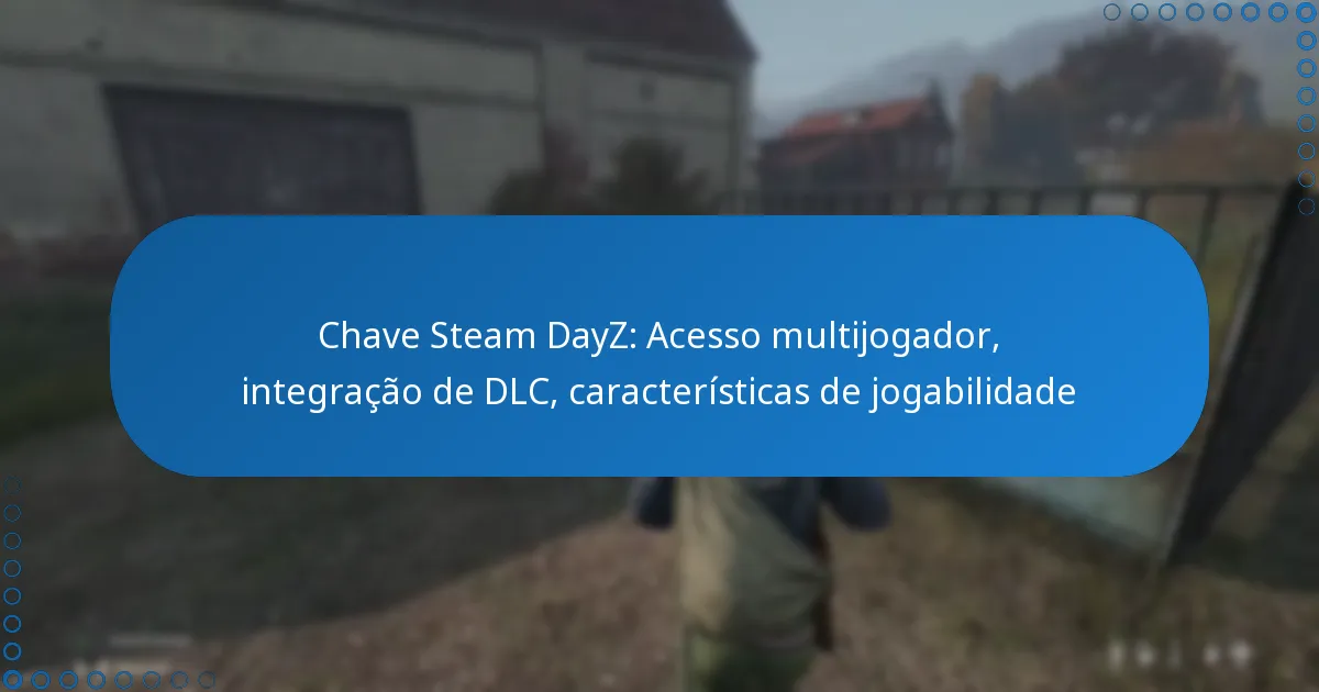 Chave Steam DayZ: Acesso multijogador, integração de DLC, características de jogabilidade
