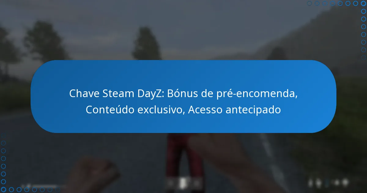 Chave Steam DayZ: Bónus de pré-encomenda, Conteúdo exclusivo, Acesso antecipado