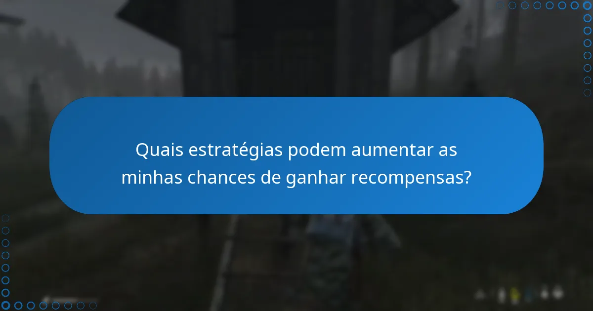 Quais estratégias podem aumentar as minhas chances de ganhar recompensas?