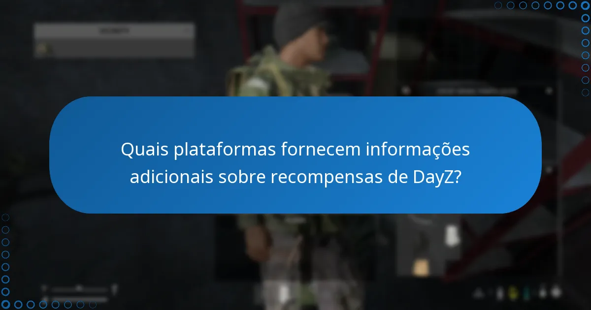 Quais plataformas fornecem informações adicionais sobre recompensas de DayZ?