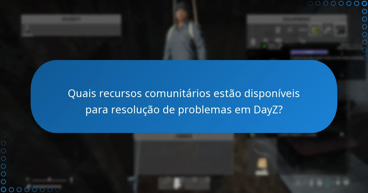 Quais recursos comunitários estão disponíveis para resolução de problemas em DayZ?